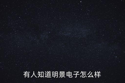 有人知道明景電子怎么樣
