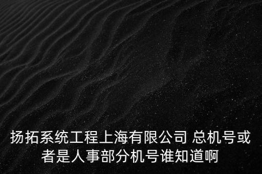 揚(yáng)拓系統(tǒng)工程上海有限公司 總機(jī)號(hào)或者是人事部分機(jī)號(hào)誰(shuí)知道啊
