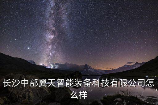 長(zhǎng)沙中部翼天智能裝備科技有限公司怎么樣