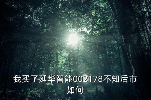 我買了延華智能002178不知后市如何