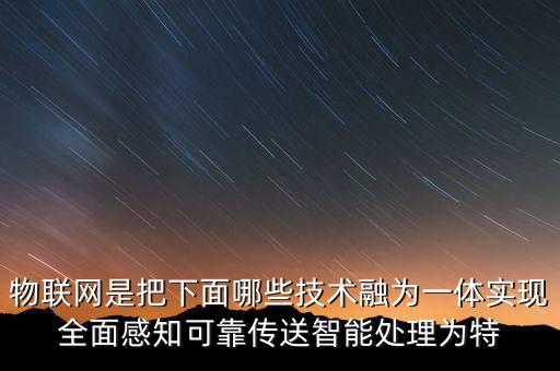 物聯(lián)網(wǎng)是把下面哪些技術(shù)融為一體實(shí)現(xiàn)全面感知可靠傳送智能處理為特
