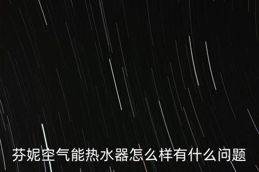 芬妮空氣能熱水器怎么樣有什么問題