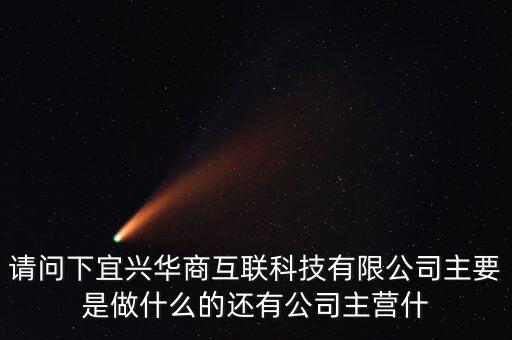 請問下宜興華商互聯(lián)科技有限公司主要是做什么的還有公司主營什