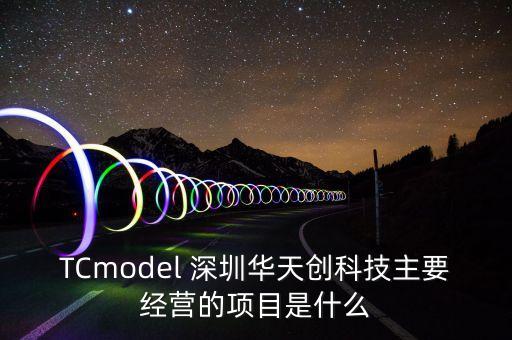 TCmodel 深圳華天創(chuàng)科技主要經營的項目是什么