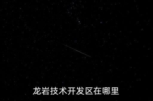 龍巖技術(shù)開(kāi)發(fā)區(qū)在哪里