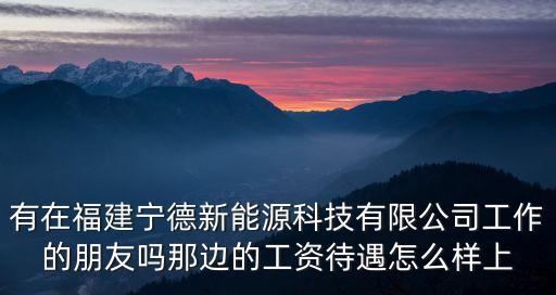 有在福建寧德新能源科技有限公司工作的朋友嗎那邊的工資待遇怎么樣上