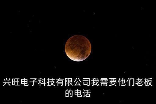 興旺電子科技有限公司我需要他們老板的電話