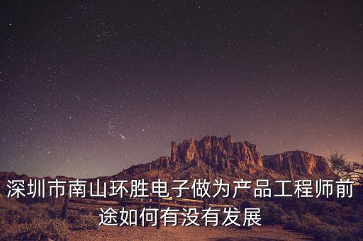 深圳市南山環(huán)勝電子做為產品工程師前途如何有沒有發(fā)展