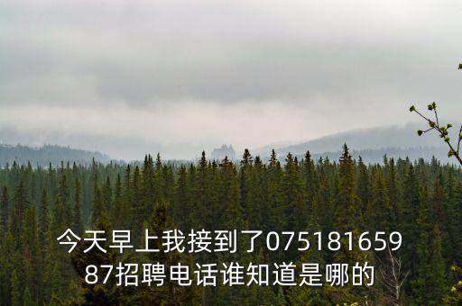 今天早上我接到了07518165987招聘電話誰知道是哪的