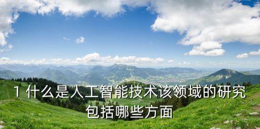 1 什么是人工智能技術(shù)該領(lǐng)域的研究包括哪些方面
