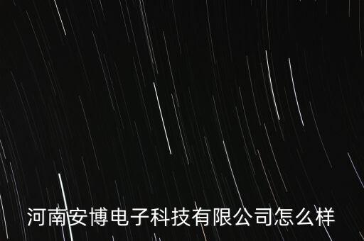 河南安博電子科技有限公司怎么樣