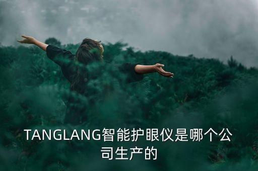 TANGLANG智能護(hù)眼儀是哪個(gè)公司生產(chǎn)的