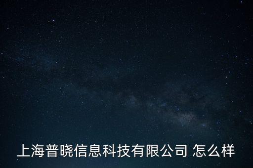 上海普曉信息科技有限公司 怎么樣