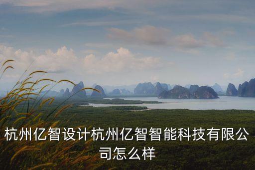 和億智能科技怎么樣，杭州億智設(shè)計杭州億智智能科技有限公司怎么樣