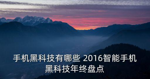 智能黑科技有哪些，手機(jī)黑科技有哪些 2016智能手機(jī)黑科技年終盤點(diǎn)