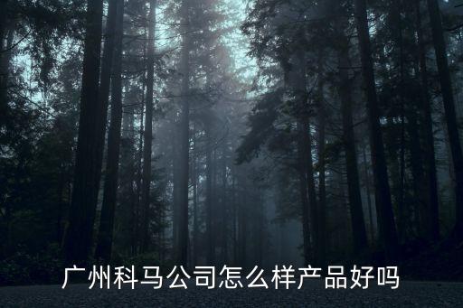 科瑪智能科技怎么樣，廣州科馬公司怎么樣產(chǎn)品好嗎