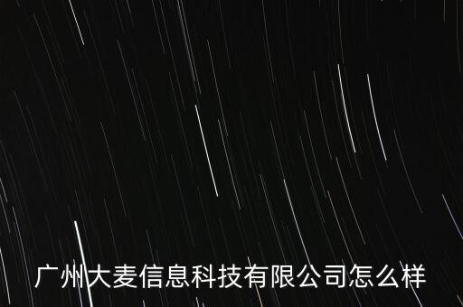 廣州大麥信息科技有限公司怎么樣