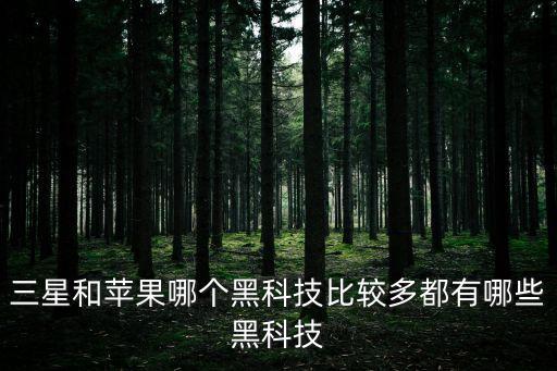 三星和蘋果哪個黑科技比較多都有哪些黑科技