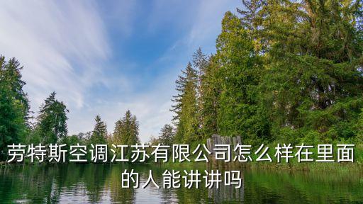勞特斯空調(diào)江蘇有限公司怎么樣在里面的人能講講嗎
