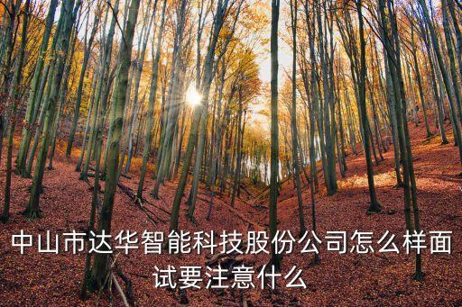 中山市達(dá)華智能科技股份公司怎么樣面試要注意什么