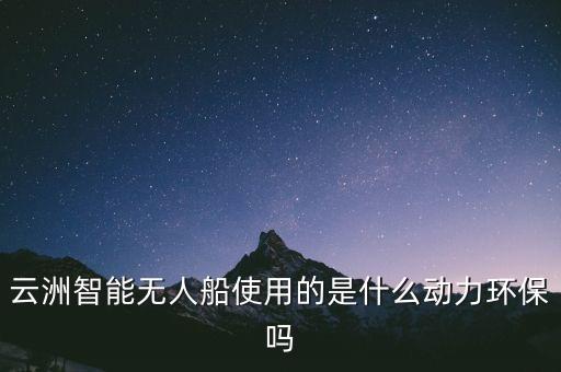 云洲智能無(wú)人船使用的是什么動(dòng)力環(huán)保嗎