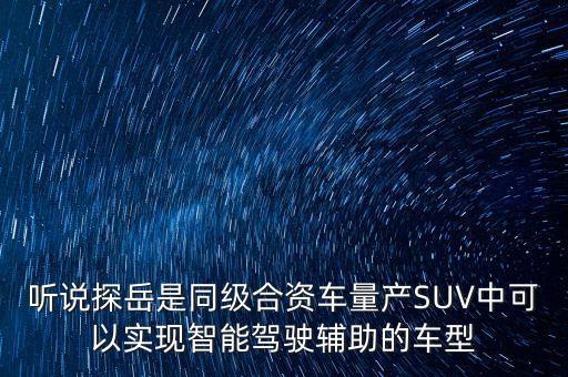 聽說探岳是同級合資車量產(chǎn)SUV中可以實現(xiàn)智能駕駛輔助的車型