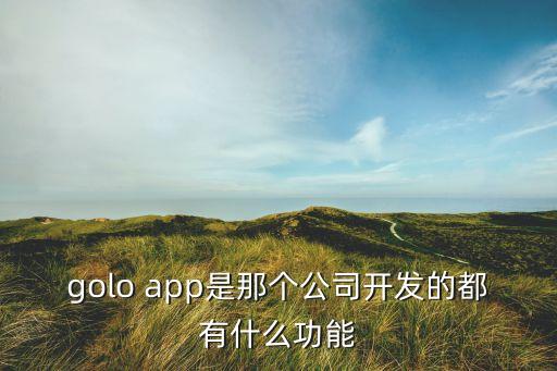 golo app是那個(gè)公司開發(fā)的都有什么功能