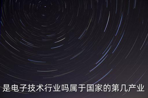 智能科技制造包括什么產(chǎn)業(yè)，是電子技術行業(yè)嗎屬于國家的第幾產(chǎn)業(yè)