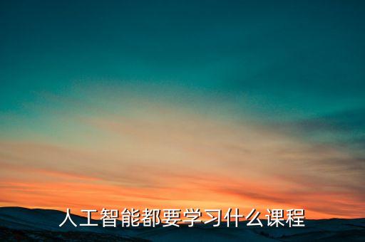 人工智能都要學(xué)習(xí)什么課程