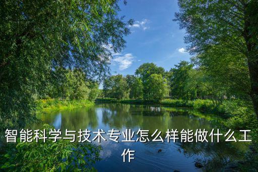 智能科學(xué)與技術(shù)專業(yè)怎么樣能做什么工作