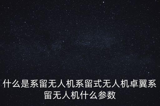 什么是系留無人機(jī)系留式無人機(jī)卓翼系留無人機(jī)什么參數(shù)