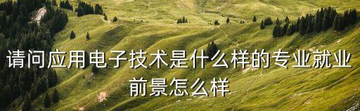 請問應用電子技術是什么樣的專業(yè)就業(yè)前景怎么樣