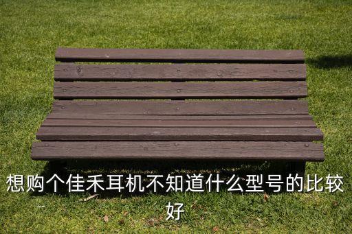 想購個佳禾耳機不知道什么型號的比較好