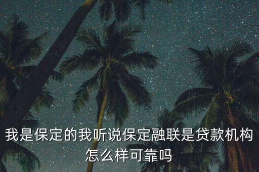 我是保定的我聽(tīng)說(shuō)保定融聯(lián)是貸款機(jī)構(gòu)怎么樣可靠嗎