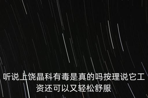聽說上饒晶科有毒是真的嗎按理說它工資還可以又輕松舒服