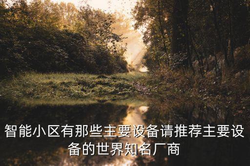 智能小區(qū)有那些主要設(shè)備請推薦主要設(shè)備的世界知名廠商