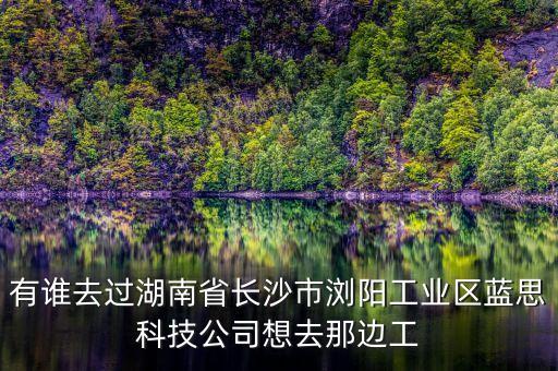 有誰去過湖南省長沙市瀏陽工業(yè)區(qū)藍(lán)思科技公司想去那邊工