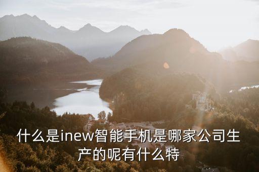 什么是inew智能手機(jī)是哪家公司生產(chǎn)的呢有什么特