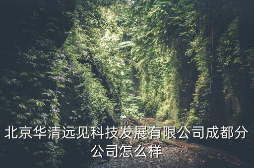 北京華清遠見科技發(fā)展有限公司成都分公司怎么樣