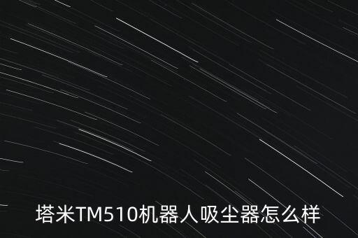 塔米智能科技怎么樣，塔米TM510機器人吸塵器怎么樣