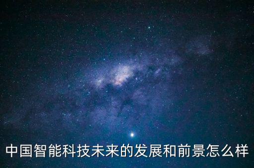 中國(guó)智能科技未來(lái)的發(fā)展和前景怎么樣