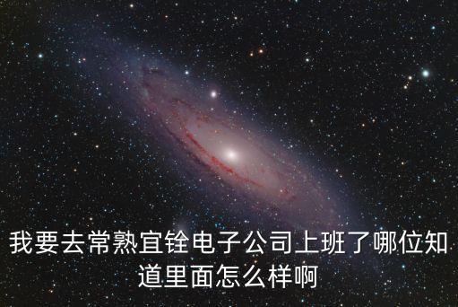 我要去常熟宜銓電子公司上班了哪位知道里面怎么樣啊