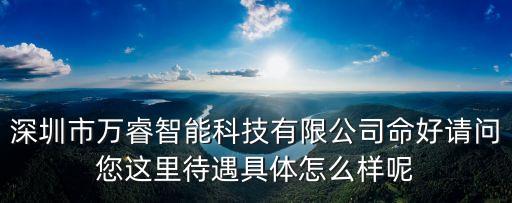 深圳市萬睿智能科技有限公司命好請(qǐng)問您這里待遇具體怎么樣呢