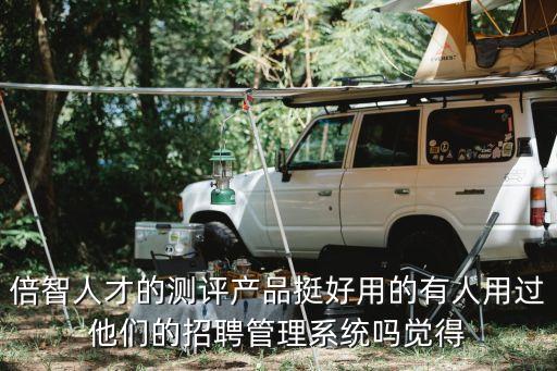 倍有智能科技怎么樣，倍智人才的測評產(chǎn)品挺好用的有人用過他們的招聘管理系統(tǒng)嗎覺得