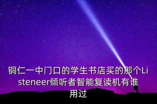 傾聽(tīng)者智能科技怎么樣，銅仁一中門口的學(xué)生書(shū)店買的那個(gè)Listeneer傾聽(tīng)者智能復(fù)讀機(jī)有誰(shuí)用過(guò)