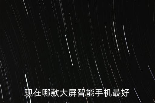 大屏智能科技手機哪個好，推薦幾款大屏幕智能手機