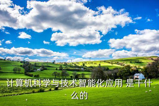 計算機科學與技術智能化應用 是干什么的