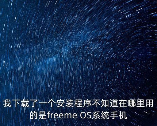 我下載了一個安裝程序不知道在哪里用的是freeme OS系統(tǒng)手機