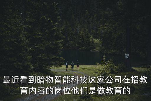 最近看到暗物智能科技這家公司在招教育內(nèi)容的崗位他們是做教育的