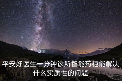 平安好醫(yī)生一分鐘診所智能藥柜能解決什么實質(zhì)性的問題